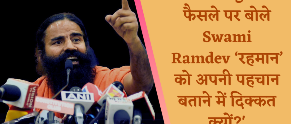 CM Yogi के फैसले पर बोले Ramdev ' रहमान को अपनी पहचान बताने में दिक्कत क्यों?'